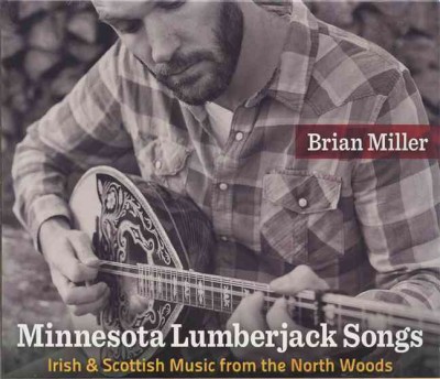 Minnesota Lumberjack Songs: Irish and Scottish Music from the North Woods Brian Miller