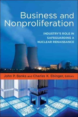 Business and Nonproliferation: Industry's Role in Safeguarding a Nuclear Renaissance John P. Banks and Charles K. Ebinger